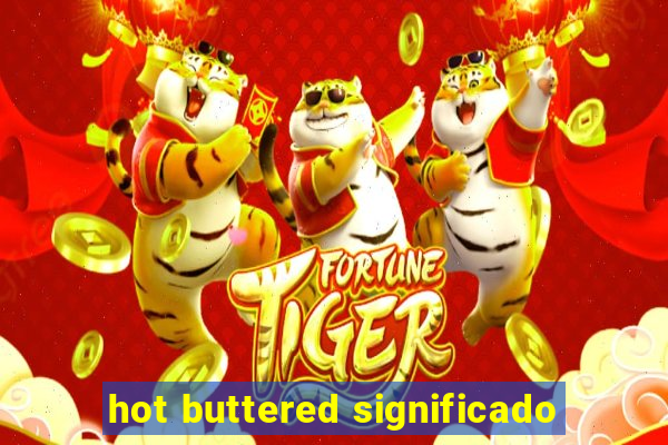 hot buttered significado